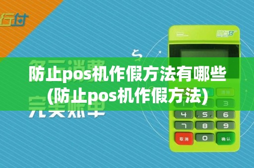 防止pos机作假方法有哪些(防止pos机作假方法)
