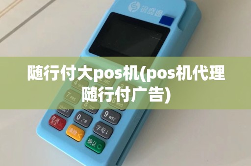 随行付大pos机(pos机代理随行付广告)
