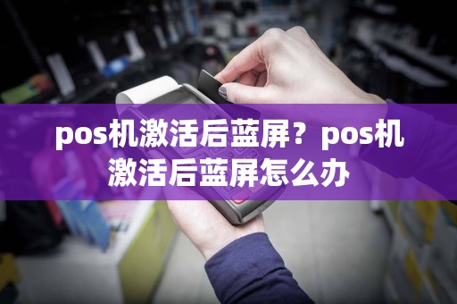 pos机激活后蓝屏？pos机激活后蓝屏怎么办