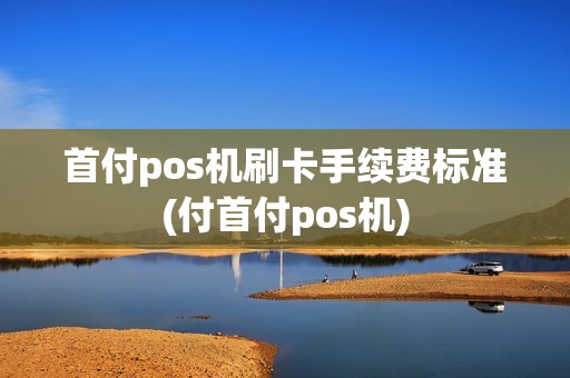 首付pos机刷卡手续费标准(付首付pos机)