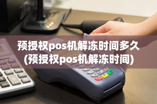 预授权pos机解冻时间多久(预授权pos机解冻时间)