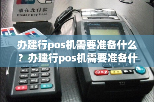办建行pos机需要准备什么？办建行pos机需要准备什么证件