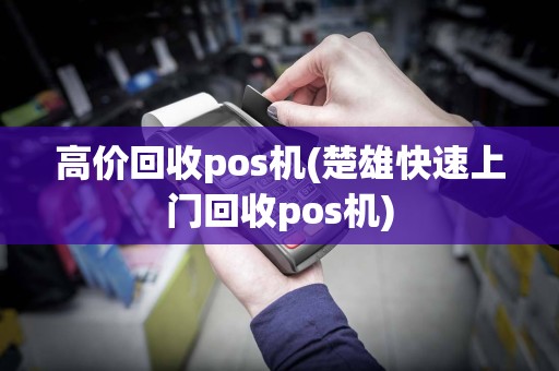 高价回收pos机(楚雄快速上门回收pos机)