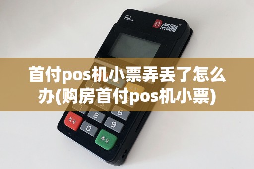 首付pos机小票弄丢了怎么办(购房首付pos机小票)