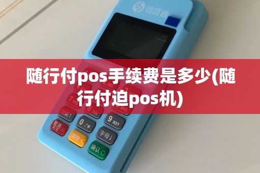 随行付pos手续费是多少(随行付迫pos机)