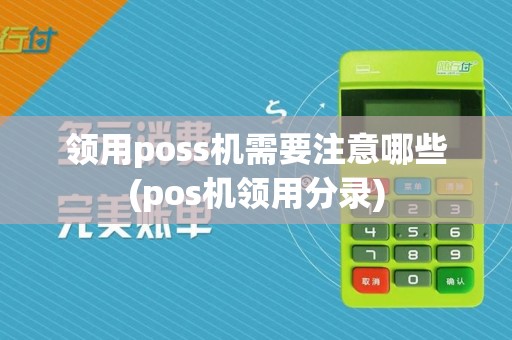 领用poss机需要注意哪些(pos机领用分录)