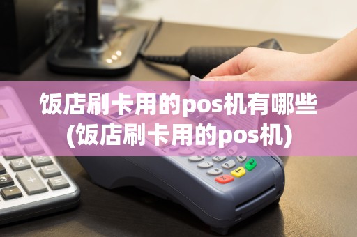 饭店刷卡用的pos机有哪些(饭店刷卡用的pos机)