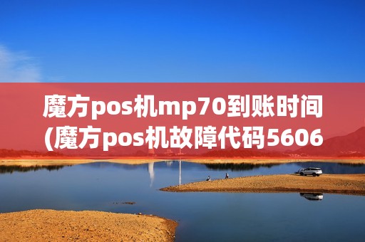 魔方pos机mp70到账时间(魔方pos机故障代码5606)