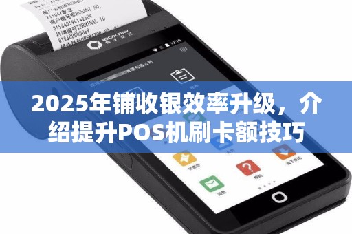 2025年铺收银效率升级，介绍提升POS机刷卡额技巧