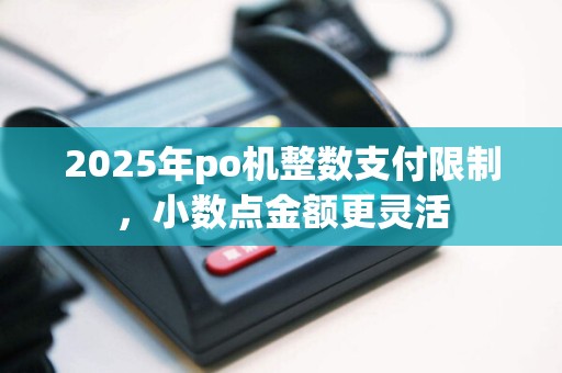 2025年po机整数支付限制，小数点金额更灵活