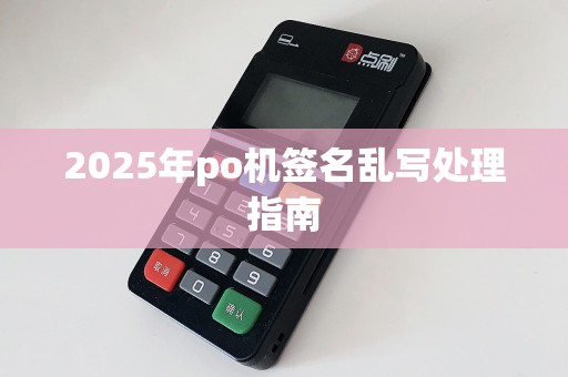 2025年po机签名乱写处理指南