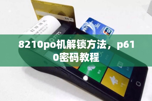 8210po机解锁方法，p610密码教程