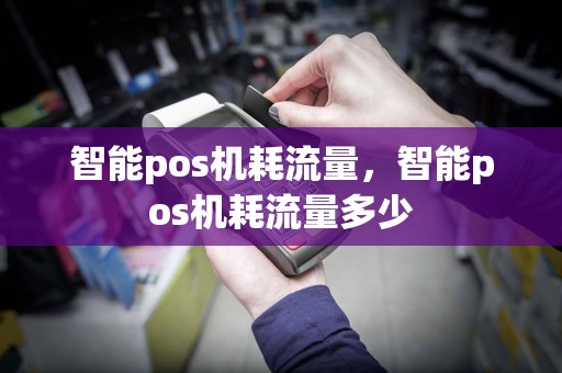 智能pos机耗流量，智能pos机耗流量多少