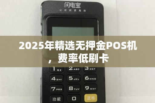 2025年精选无押金POS机，费率低刷卡