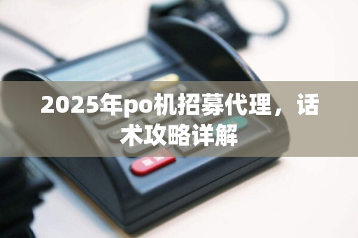 2025年po机招募代理，话术攻略详解