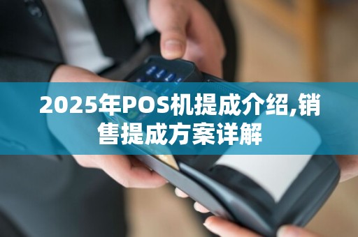 2025年POS机提成介绍,销售提成方案详解