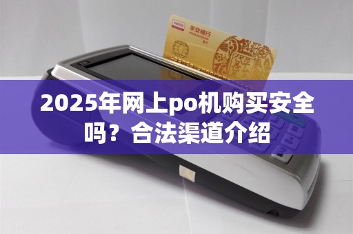 2025年网上po机购买安全吗？合法渠道介绍