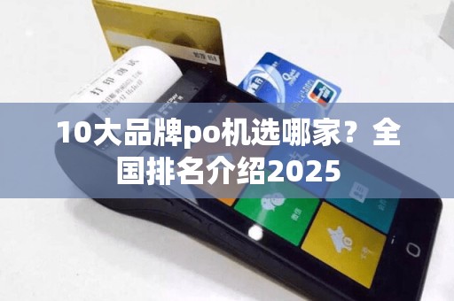 10大品牌po机选哪家？全国排名介绍2025