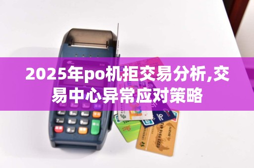 2025年po机拒交易分析,交易中心异常应对策略