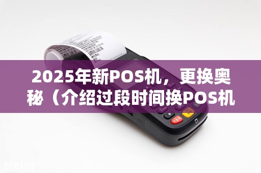 2025年新POS机，更换奥秘（介绍过段时间换POS机原因）  第1张