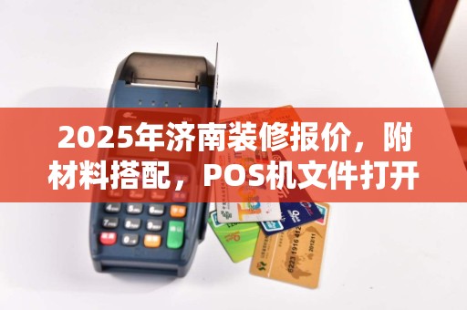 2025年济南装修报价，附材料搭配，POS机文件打开技巧  第1张