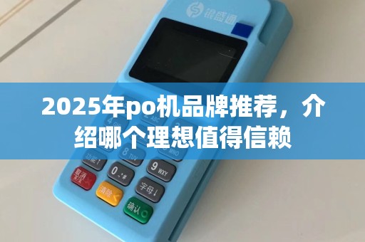 2025年po机品牌推荐，介绍哪个理想值得信赖