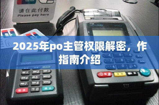 2025年po主管权限解密，作指南介绍