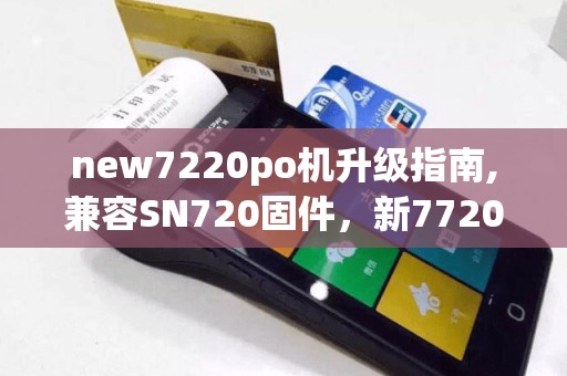 new7220po机升级指南,兼容SN720固件，新7720体验佳