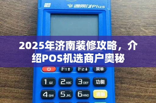 2025年济南装修攻略，介绍POS机选商户奥秘