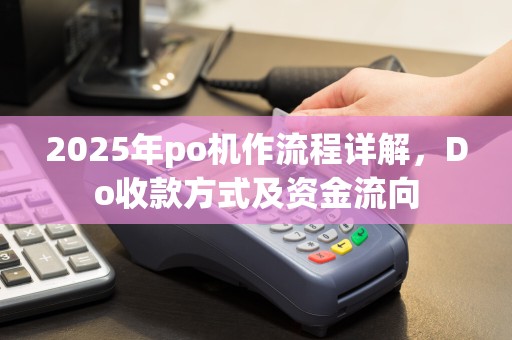 2025年po机作流程详解，Do收款方式及资金流向