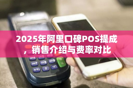 2025年阿里口碑POS提成，销售介绍与费率对比