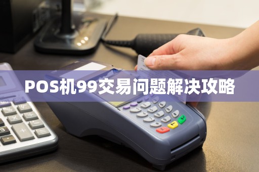 POS机99交易问题解决攻略