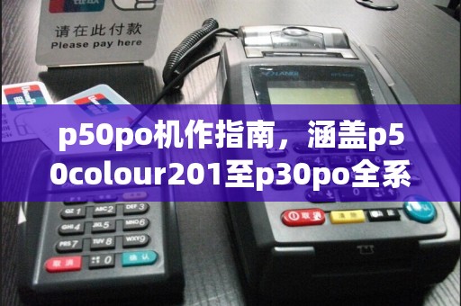 p50po机作指南，涵盖p50colour201至p30po全系列说明