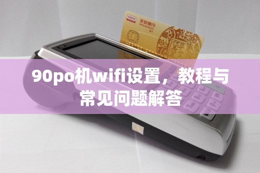 90po机wifi设置，教程与常见问题解答