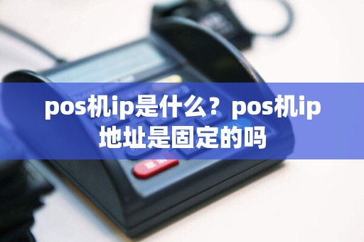 pos机ip是什么？pos机ip地址是固定的吗