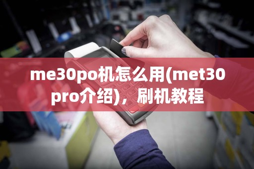 me30po机怎么用(met30pro介绍)，刷机教程
