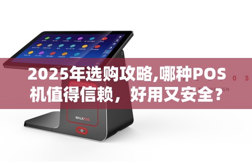 2025年选购攻略,哪种POS机值得信赖，好用又安全？  第1张