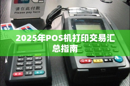 2025年POS机打印交易汇总指南  第1张