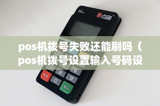 pos机拨号失败还能刷吗（pos机拨号设置输入号码设置）