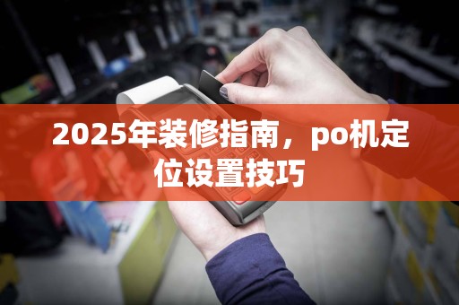 2025年装修指南，po机定位设置技巧