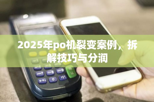 2025年po机裂变案例，拆解技巧与分润