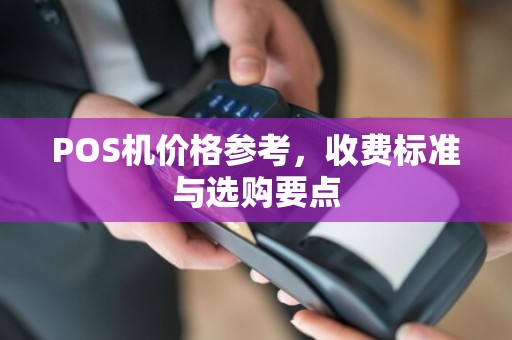 POS机价格参考，收费标准与选购要点