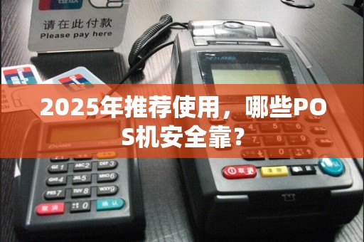 2025年推荐使用，哪些POS机安全靠？