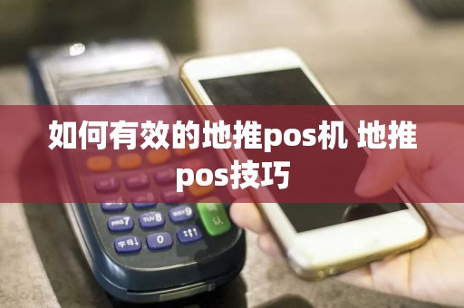 如何有效的地推pos机 地推pos技巧  第1张