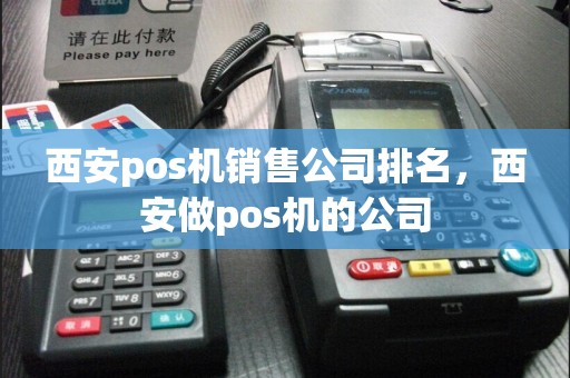 西安pos机销售公司排名，西安做pos机的公司