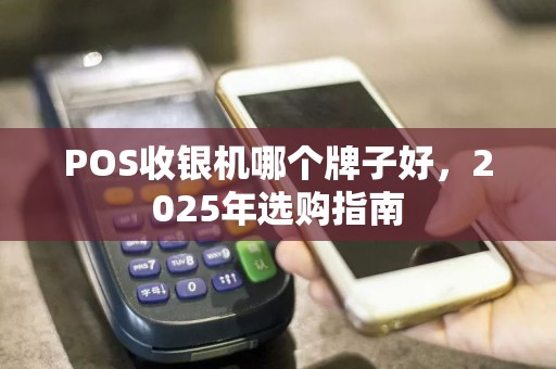 POS收银机哪个牌子好，2025年选购指南