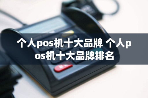 个人pos机十大品牌 个人pos机十大品牌排名
