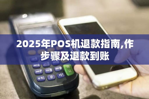 2025年POS机退款指南,作步骤及退款到账