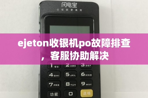ejeton收银机po故障排查，客服协助解决