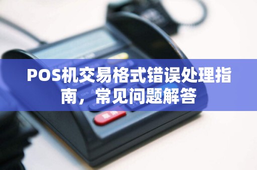POS机交易格式错误处理指南，常见问题解答